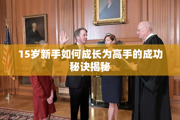 15岁新手如何成长为高手的成功秘诀揭秘