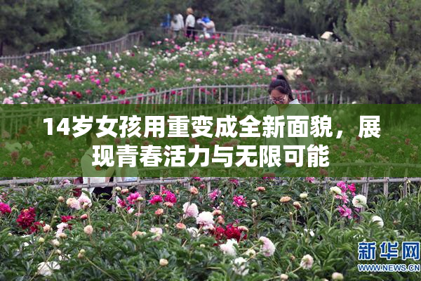 14岁女孩用重变成全新面貌，展现青春活力与无限可能