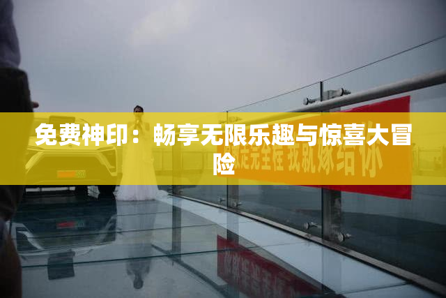 免费神印：畅享无限乐趣与惊喜大冒险