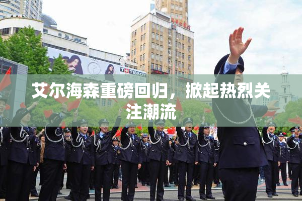 艾尔海森重磅回归，掀起热烈关注潮流