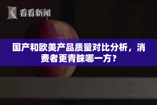 国产和欧美产品质量对比分析，消费者更青睐哪一方？