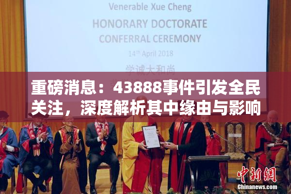 重磅消息：43888事件引发全民关注，深度解析其中缘由与影响