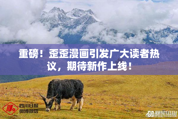 重磅！歪歪漫画引发广大读者热议，期待新作上线！