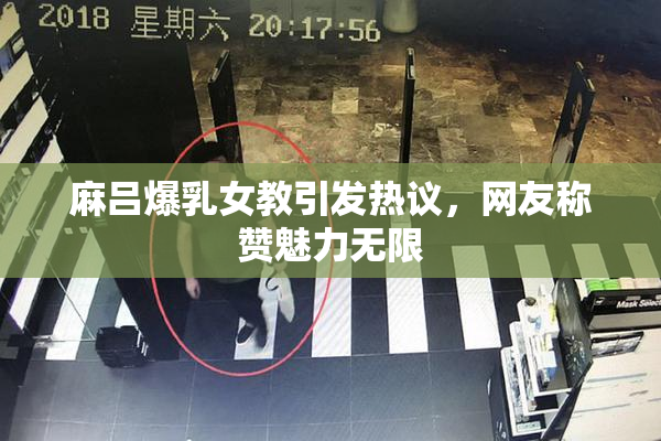 麻吕爆乳女教引发热议，网友称赞魅力无限