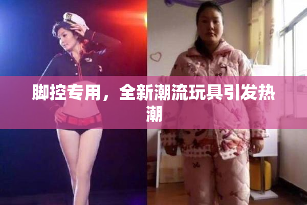 脚控专用，全新潮流玩具引发热潮