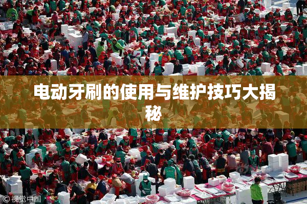 电动牙刷的使用与维护技巧大揭秘