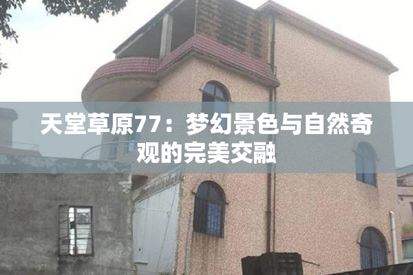 天堂草原77：梦幻景色与自然奇观的完美交融
