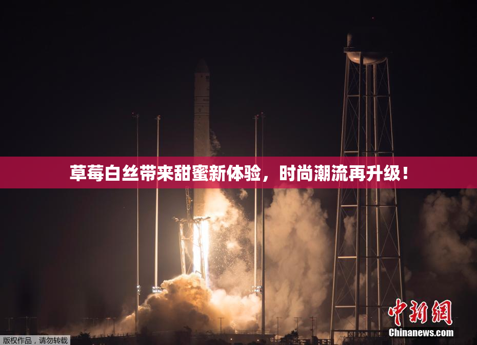 草莓白丝带来甜蜜新体验，时尚潮流再升级！
