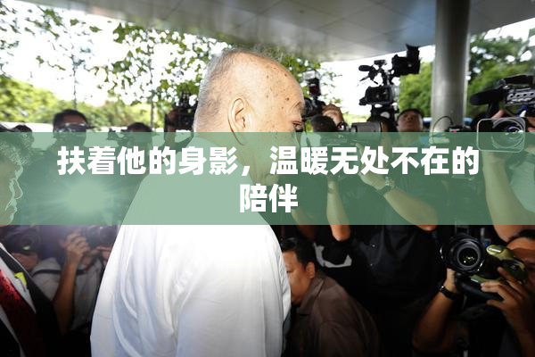 扶着他的身影，温暖无处不在的陪伴
