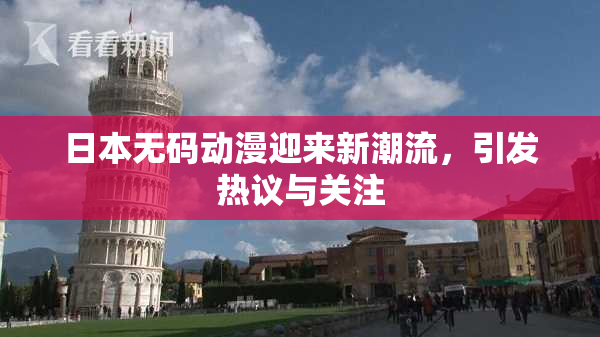 日本无码动漫迎来新潮流，引发热议与关注
