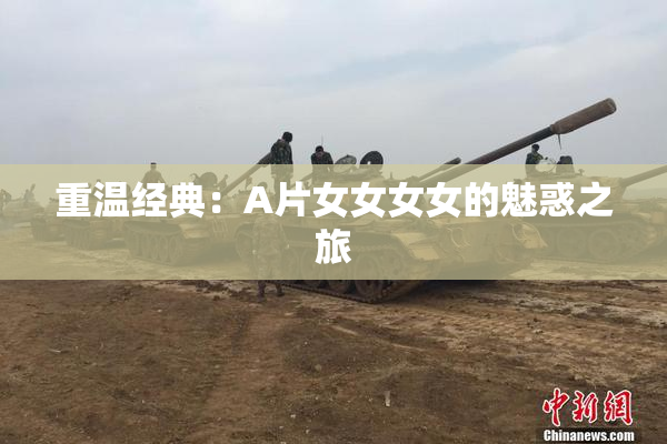 重温经典：A片女女女女的魅惑之旅