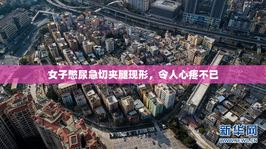 女子憋尿急切夹腿现形，令人心疼不已