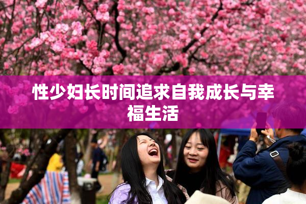 性少妇长时间追求自我成长与幸福生活