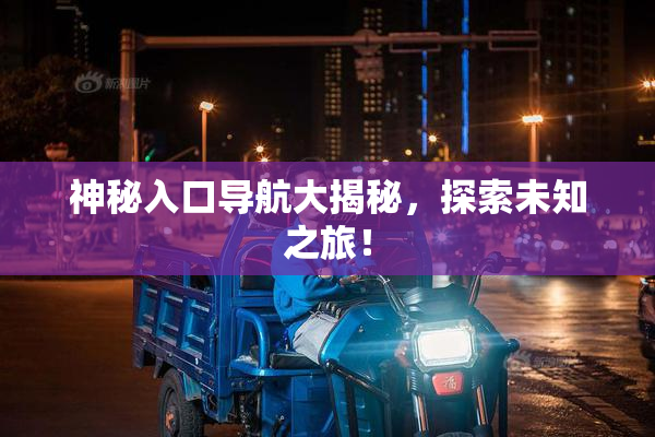 神秘入口导航大揭秘，探索未知之旅！