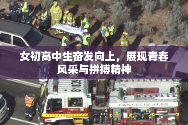 女初高中生奋发向上，展现青春风采与拼搏精神