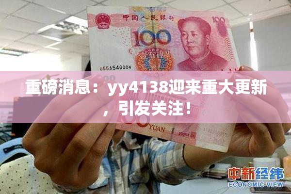 重磅消息：yy4138迎来重大更新，引发关注！