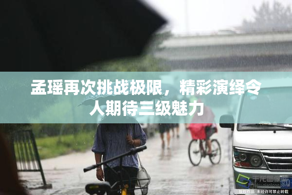 孟瑶再次挑战极限，精彩演绎令人期待三级魅力