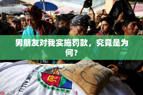 男朋友对我实施罚款，究竟是为何？