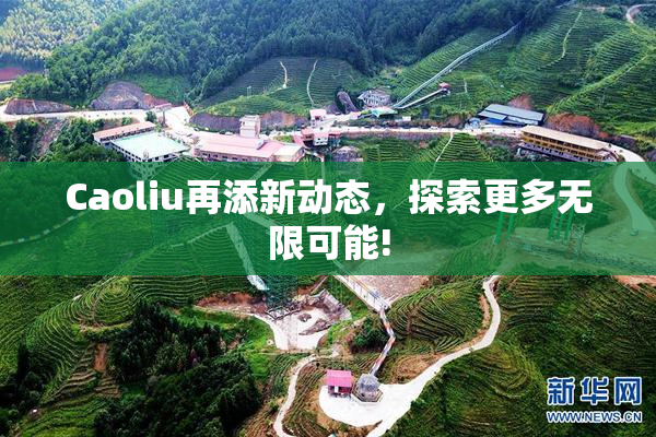 Caoliu再添新动态，探索更多无限可能!