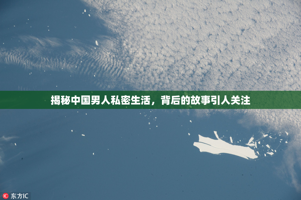 揭秘中国男人私密生活，背后的故事引人关注