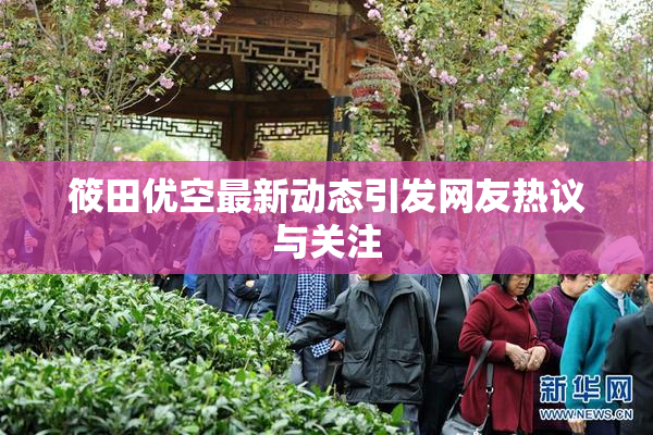 筱田优空最新动态引发网友热议与关注