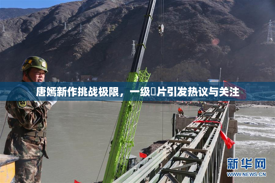 唐嫣新作挑战极限，一级婬片引发热议与关注
