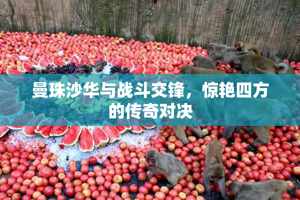 曼珠沙华与战斗交锋，惊艳四方的传奇对决