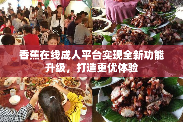 香蕉在线成人平台实现全新功能升级，打造更优体验