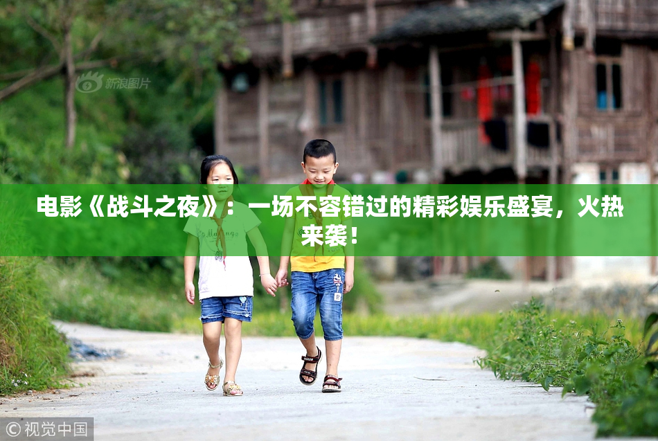 电影《战斗之夜》：一场不容错过的精彩娱乐盛宴，火热来袭！