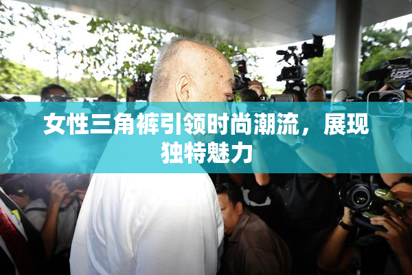 女性三角裤引领时尚潮流，展现独特魅力