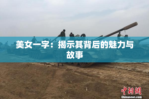 美女一字：揭示其背后的魅力与故事