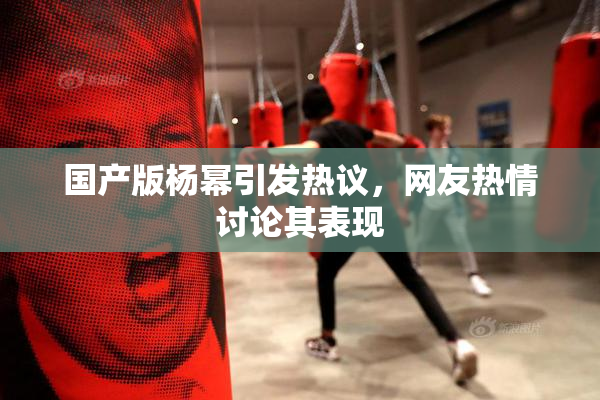 国产版杨幂引发热议，网友热情讨论其表现