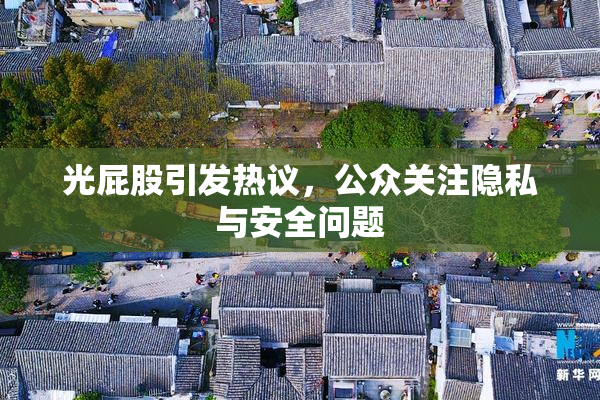 光屁股引发热议，公众关注隐私与安全问题