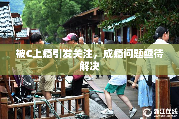 被C上瘾引发关注，成瘾问题亟待解决