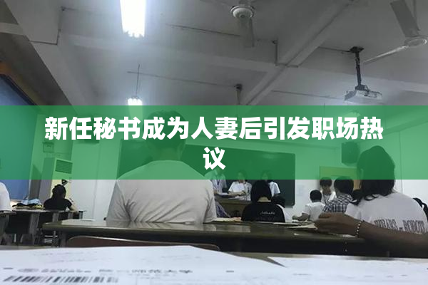 新任秘书成为人妻后引发职场热议