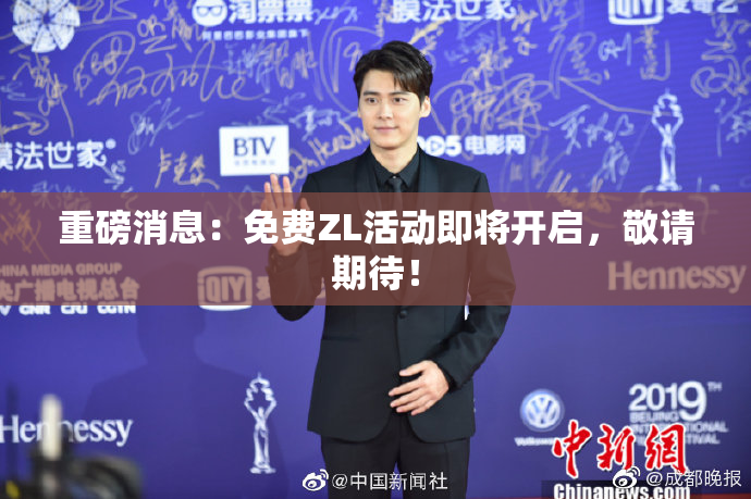 重磅消息：免费ZL活动即将开启，敬请期待！