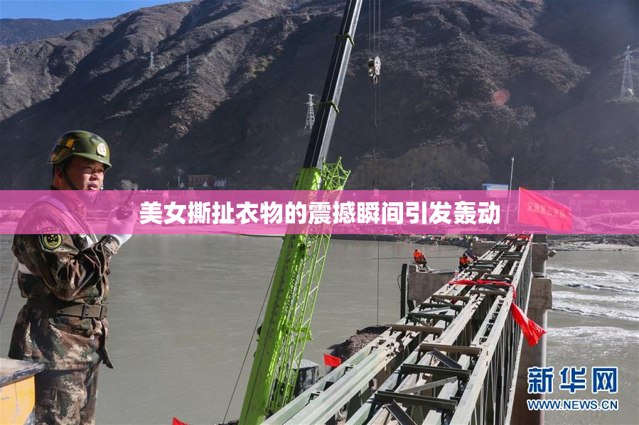美女撕扯衣物的震撼瞬间引发轰动