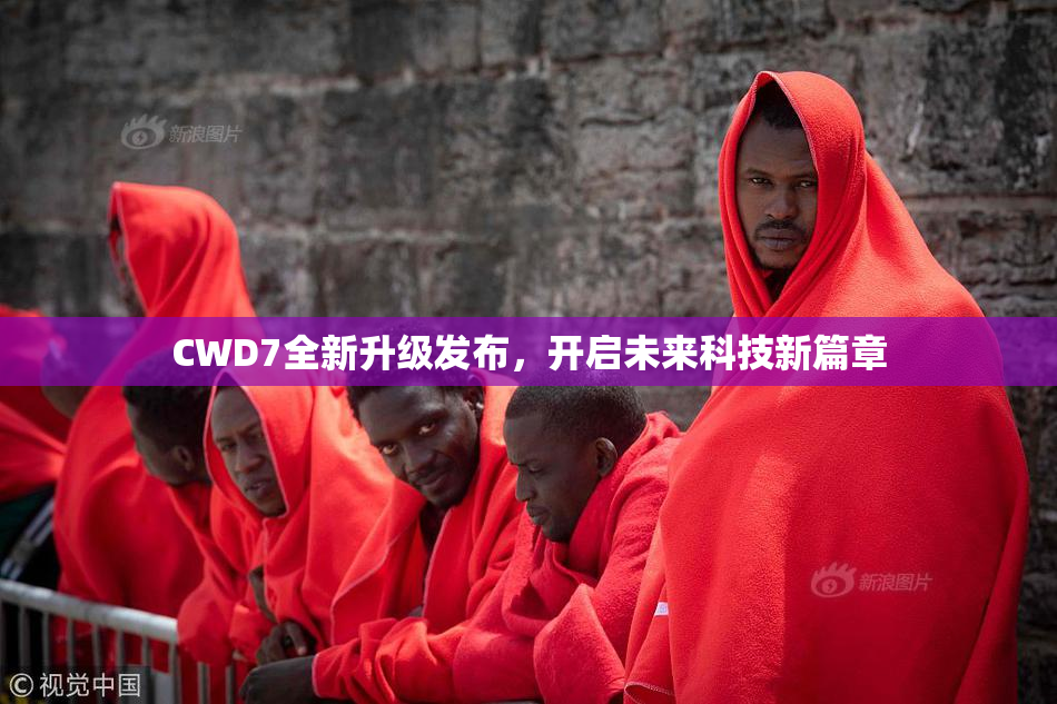 CWD7全新升级发布，开启未来科技新篇章