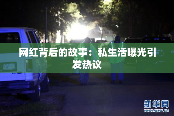 网红背后的故事：私生活曝光引发热议