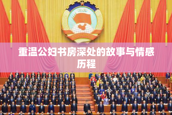 重温公妇书房深处的故事与情感历程