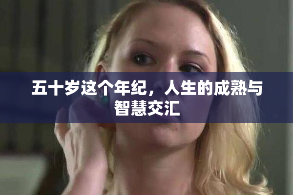 五十岁这个年纪，人生的成熟与智慧交汇