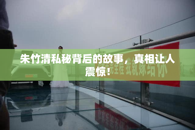 朱竹清私秘背后的故事，真相让人震惊！
