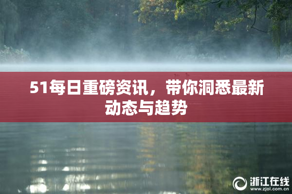 51每日重磅资讯，带你洞悉最新动态与趋势