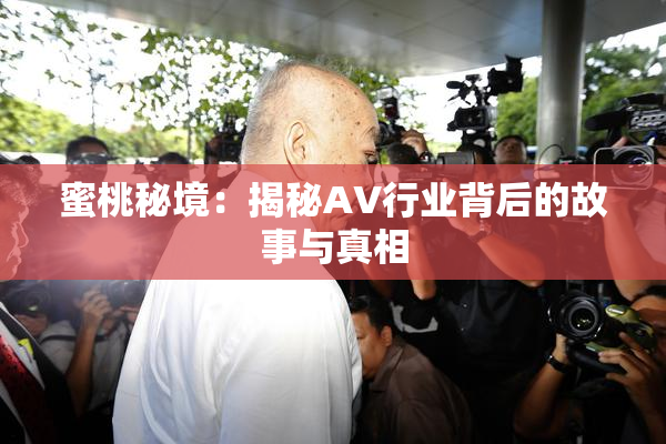 蜜桃秘境：揭秘AV行业背后的故事与真相