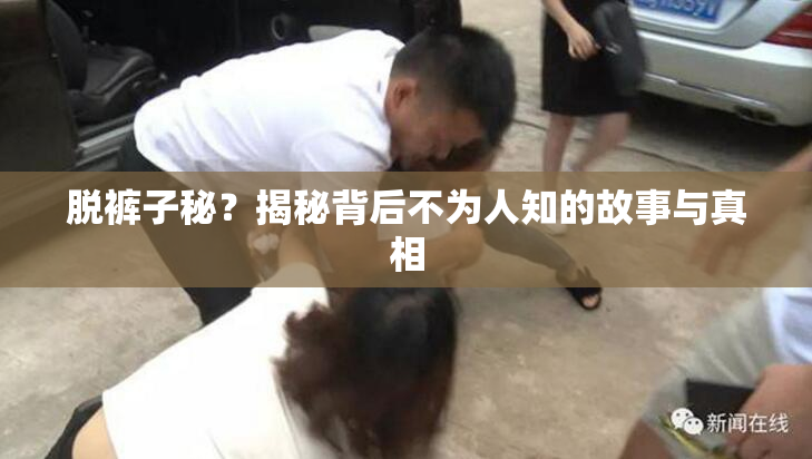 脱裤子秘？揭秘背后不为人知的故事与真相