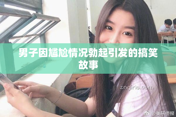 男子因尴尬情况勃起引发的搞笑故事