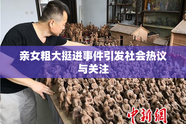 亲女粗大挺进事件引发社会热议与关注
