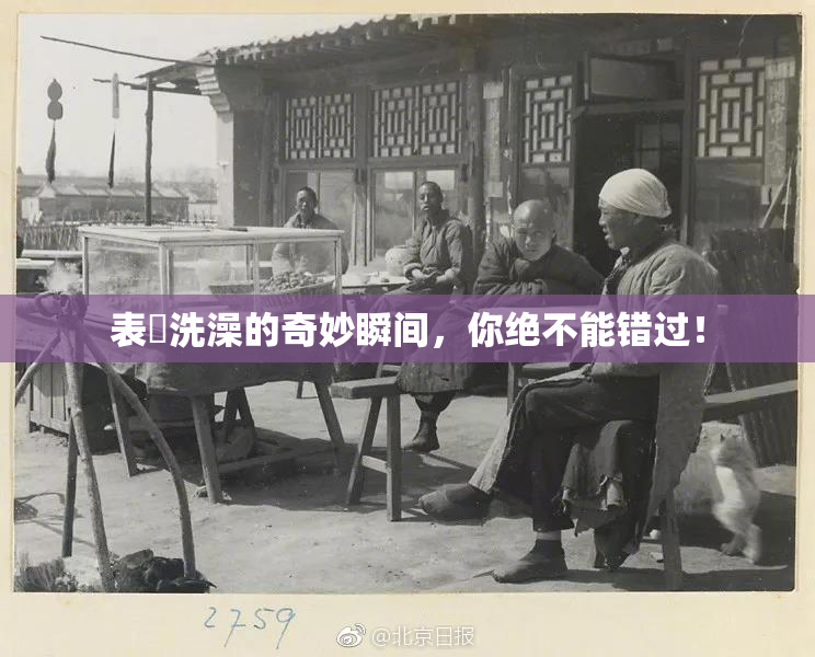 表妺洗澡的奇妙瞬间，你绝不能错过！