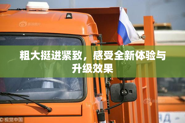粗大挺进紧致，感受全新体验与升级效果