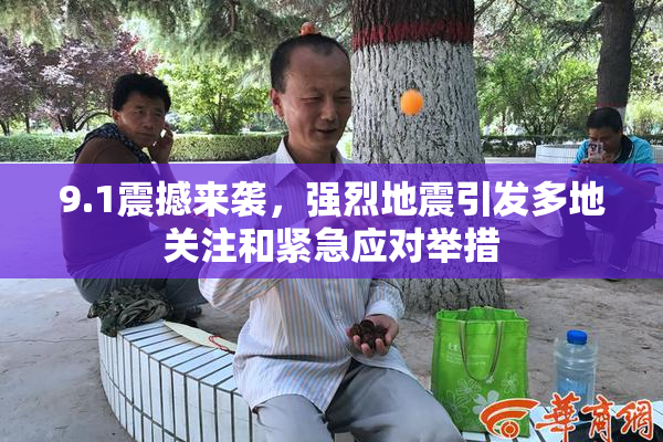 9.1震撼来袭，强烈地震引发多地关注和紧急应对举措